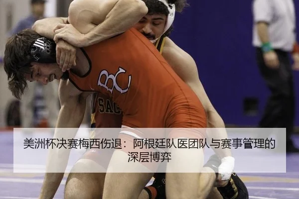 美洲杯决赛梅西伤退：阿根廷队医团队与赛事管理的深层博弈