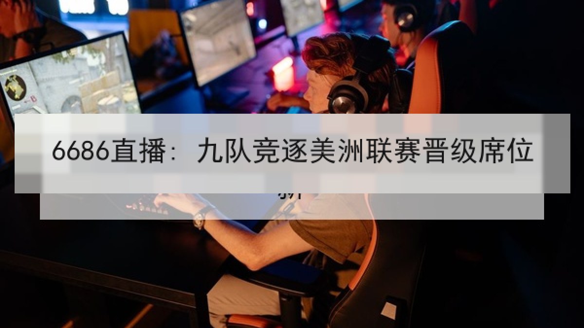 6686直播: 九队竞逐美洲联赛晋级席位 6686直播: 九队竞逐美洲联赛晋级席位