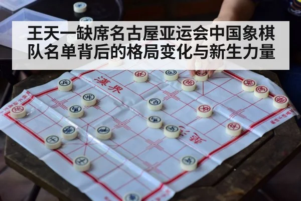 王天一缺席名古屋亚运会中国象棋队名单背后的格局变化与新生力量