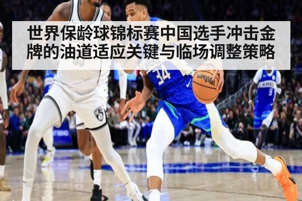 世界保龄球锦标赛中国选手冲击金牌的油道适应关键与临场调整策略