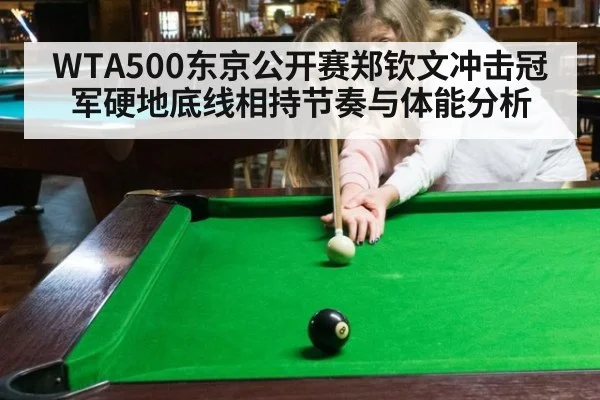 WTA500东京公开赛郑钦文冲击冠军硬地底线相持节奏与体能分析