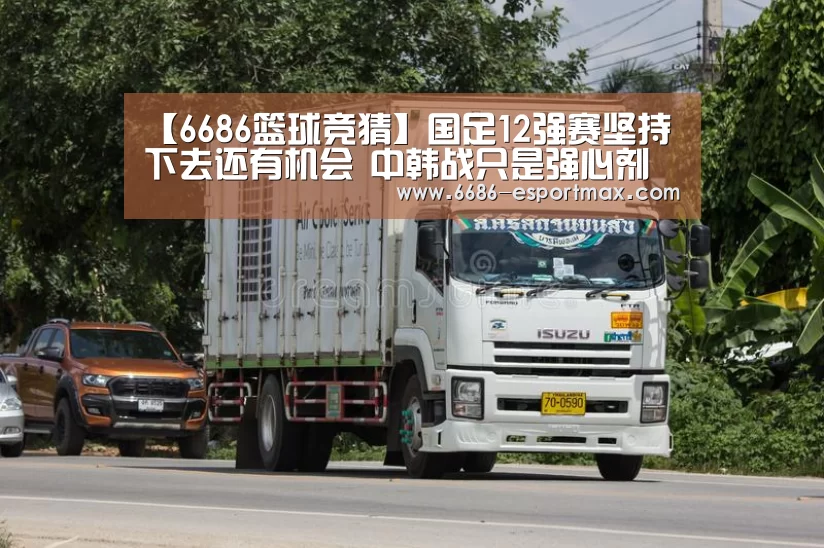 【6686篮球竞猜】国足12强赛坚持下去还有机会 中韩战只是强心剂(图3) 6686体育APP